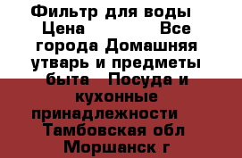 Фильтр для воды › Цена ­ 24 900 - Все города Домашняя утварь и предметы быта » Посуда и кухонные принадлежности   . Тамбовская обл.,Моршанск г.